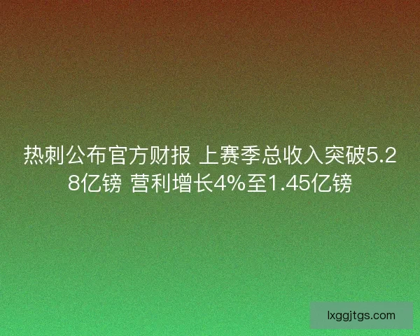 热刺公布官方财报 上赛季总收入突破5.28亿镑 营利增长4%至1.45亿镑
