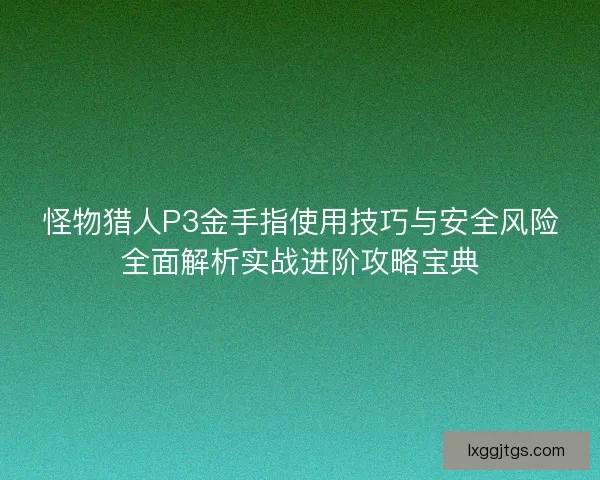 怪物猎人P3金手指使用技巧与安全风险全面解析实战进阶攻略宝典
