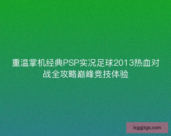重温掌机经典PSP实况足球2013热血对战全攻略巅峰竞技体验